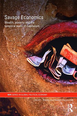 Savage Economics: Wealth, Poverty and the Temporal Walls of Capitalism. David L. Blaney and Naeem Inayatullah by Blaney, David L./ Inayatullah, Naeem [Paperback]